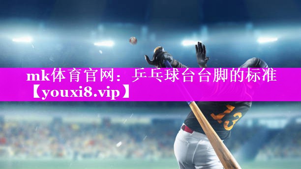 mk体育官网：乒乓球台台脚的标准