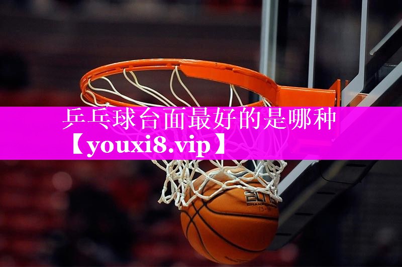 乒乓球台面最好的是哪种