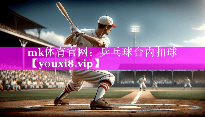 mk体育官网：乒乓球台内扣球