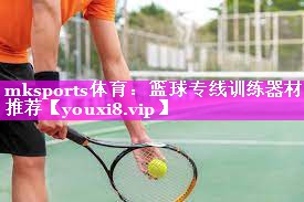 mksports体育：篮球专线训练器材推荐