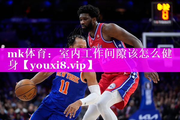mk体育：室内工作间隙该怎么健身