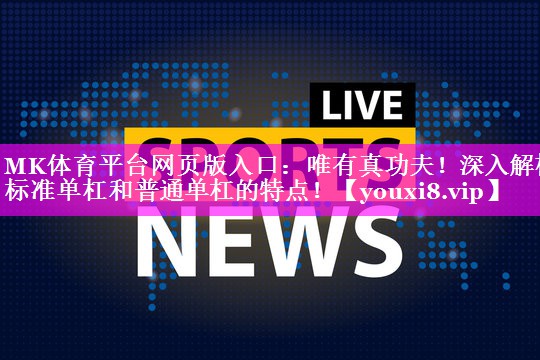 MK体育平台网页版入口：唯有真功夫！深入解析标准单杠和普通单杠的特点！