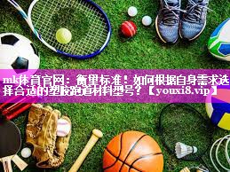 mk体育官网：衡量标准！如何根据自身需求选择合适的塑胶跑道材料型号？