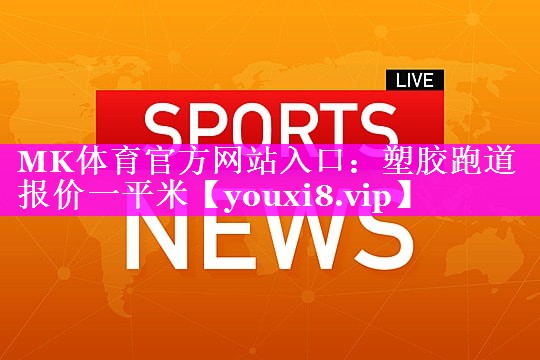 MK体育官方网站入口：塑胶跑道报价一平米