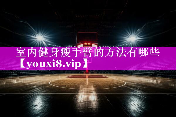 室内健身瘦手臂的方法有哪些