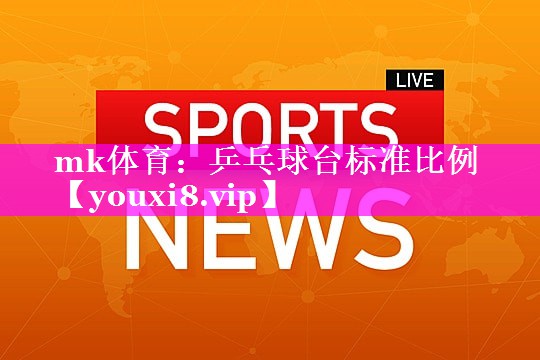 mk体育：乒乓球台标准比例