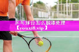 乒乓球台怎么脱漆处理