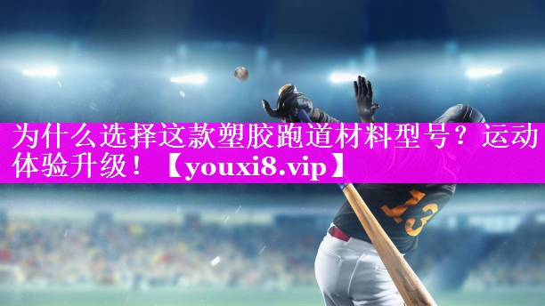 为什么选择这款塑胶跑道材料型号？运动体验升级！