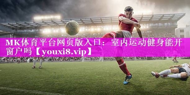MK体育平台网页版入口：室内运动健身能开窗户吗