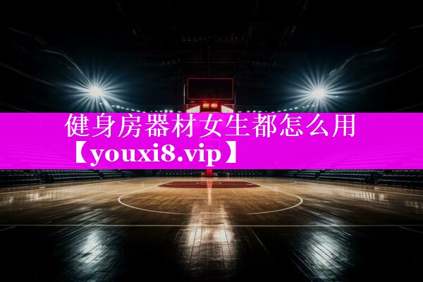 健身房器材女生都怎么用