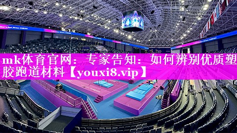 mk体育官网：专家告知：如何辨别优质塑胶跑道材料