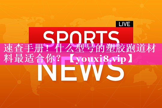 速查手册！什么型号的塑胶跑道材料最适合你？