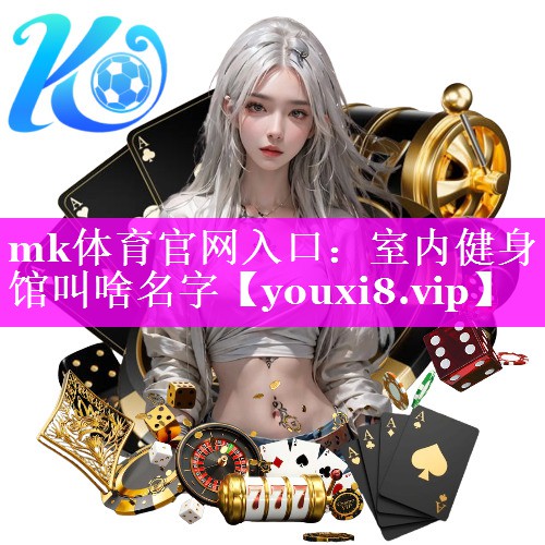 mk体育官网入口：室内健身馆叫啥名字