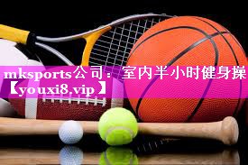mksports公司：室内半小时健身操