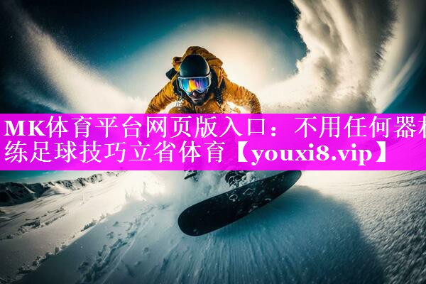 MK体育平台网页版入口：不用任何器材练足球技巧立省体育