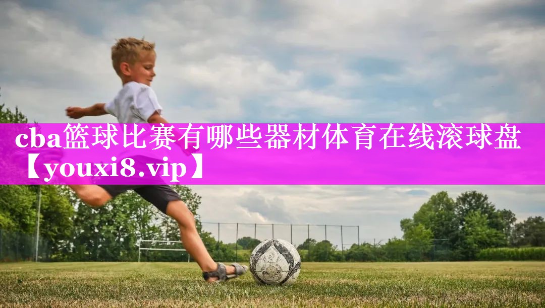 cba篮球比赛有哪些器材体育在线滚球盘