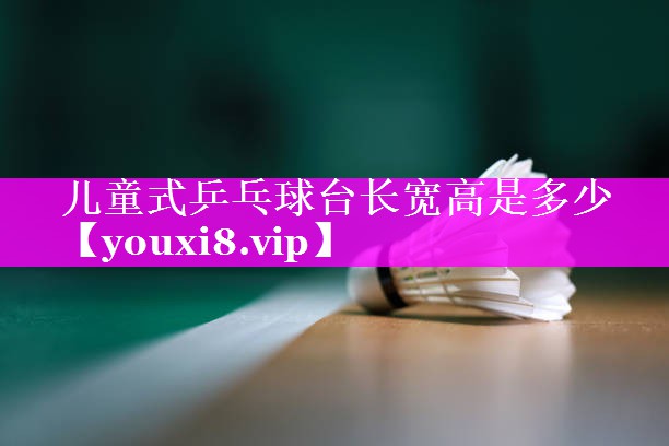 儿童式乒乓球台长宽高是多少