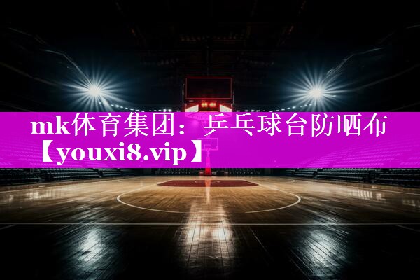 mk体育集团：乒乓球台防晒布