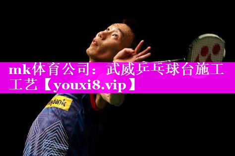 mk体育公司：武威乒乓球台施工工艺