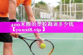 400米圈的塑胶跑道多少钱
