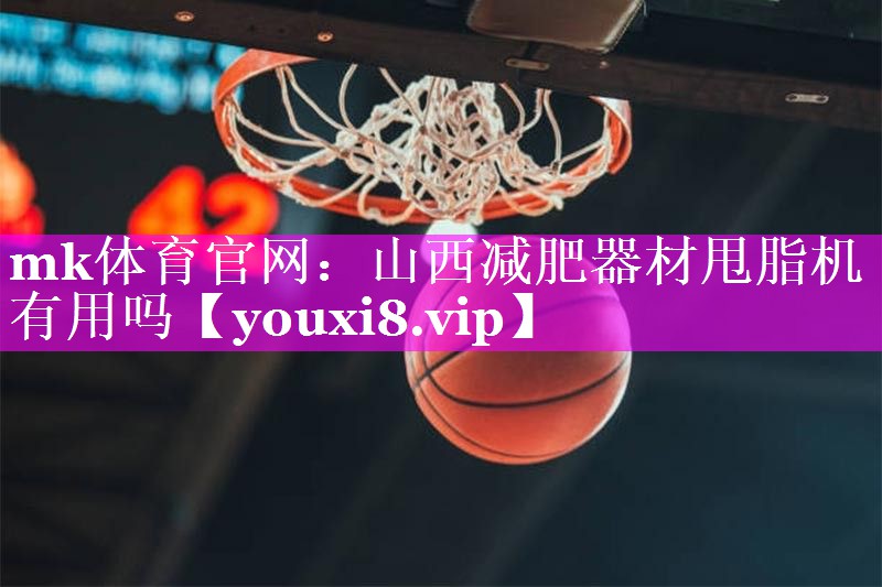 mk体育官网：山西减肥器材甩脂机有用吗