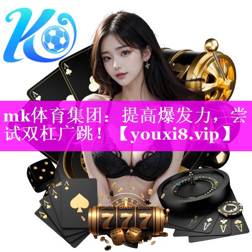 mk体育集团：提高爆发力，尝试双杠广跳！