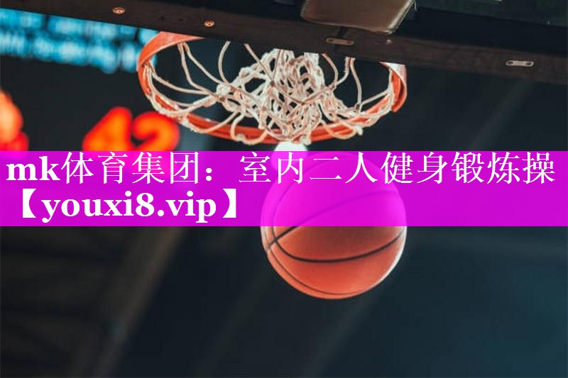 mk体育集团：室内二人健身锻炼操