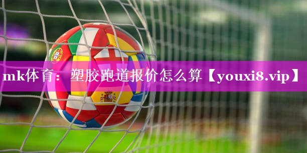 mk体育：塑胶跑道报价怎么算