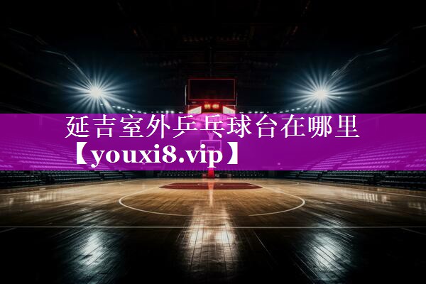 延吉室外乒乓球台在哪里