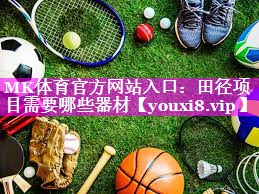 MK体育官方网站入口：田径项目需要哪些器材