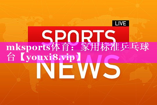 mksports体育：家用标准乒乓球台