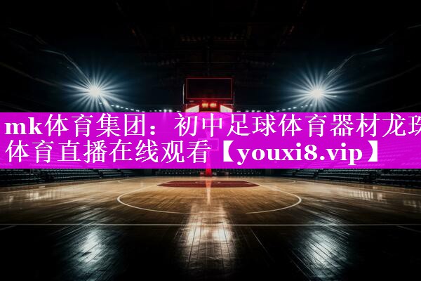 mk体育集团：初中足球体育器材龙珠体育直播在线观看