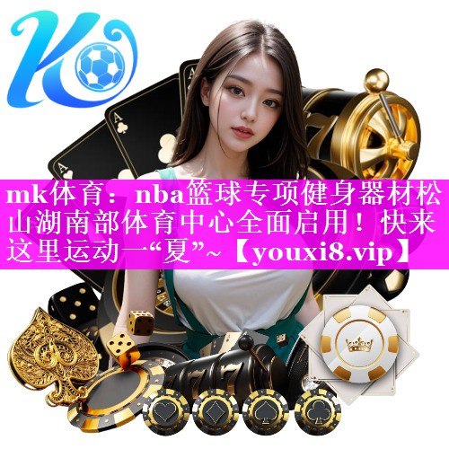mk体育：nba篮球专项健身器材松山湖南部体育中心全面启用！快来这里运动一“夏”~