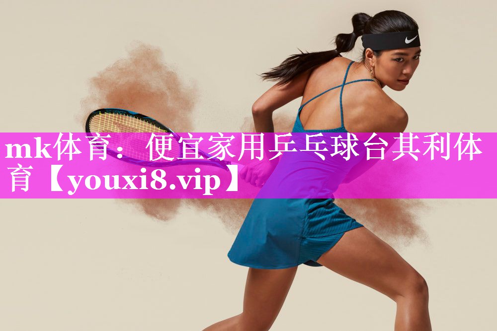 mk体育：便宜家用乒乓球台其利体育