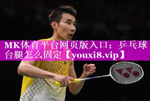 MK体育平台网页版入口：乒乓球台腿怎么固定