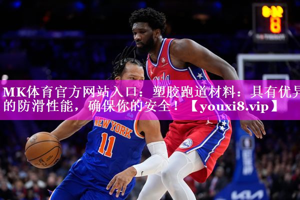 MK体育官方网站入口：塑胶跑道材料：具有优异的防滑性能，确保你的安全！