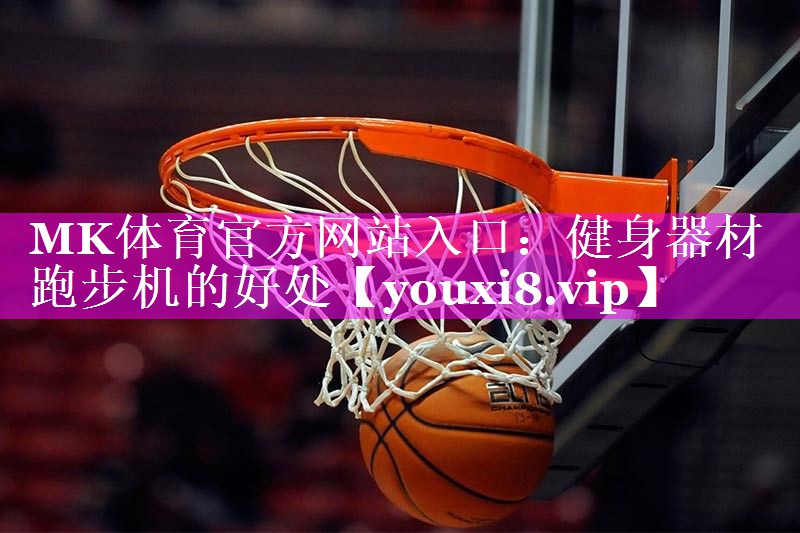 MK体育官方网站入口：健身器材跑步机的好处