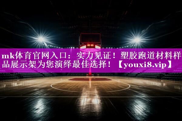mk体育官网入口：实力见证！塑胶跑道材料样品展示架为您演绎最佳选择！