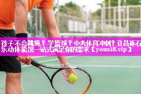 孩子不会跳绳？学篮球？中考体育冲刺？许昌砾石乐动体能馆一站式满足你的需求