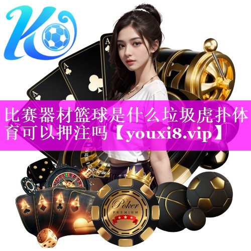 比赛器材篮球是什么垃圾虎扑体育可以押注吗