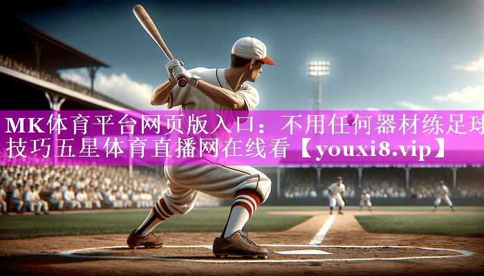 MK体育平台网页版入口：不用任何器材练足球技巧五星体育直播网在线看