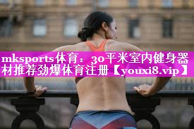 mksports体育：30平米室内健身器材推荐劲爆体育注册