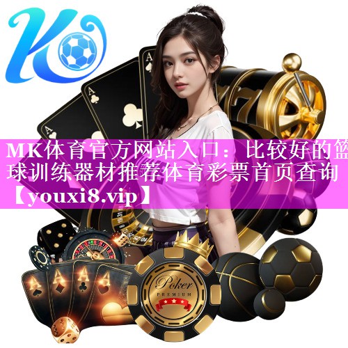MK体育官方网站入口：比较好的篮球训练器材推荐体育彩票首页查询
