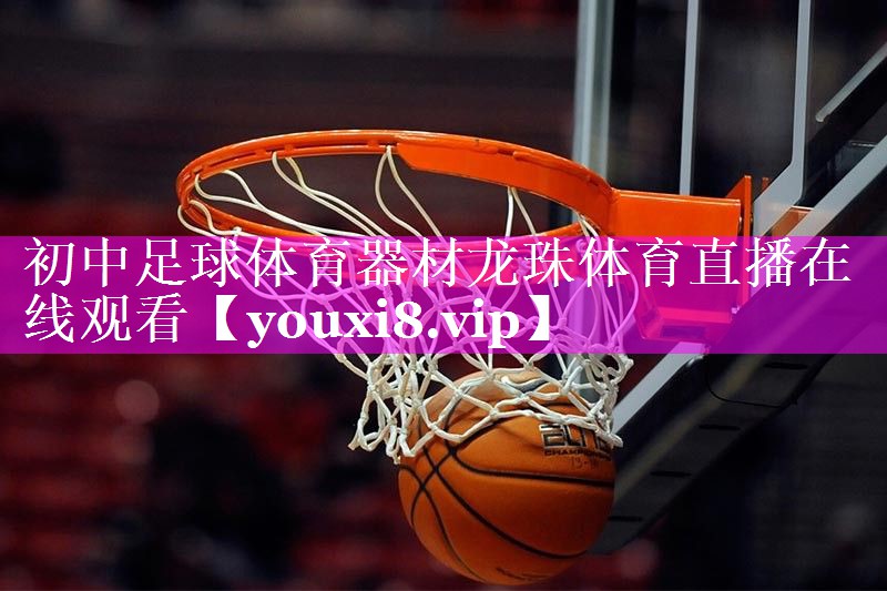 初中足球体育器材龙珠体育直播在线观看