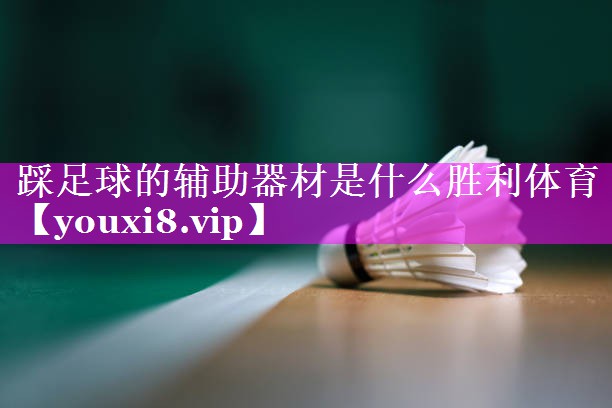 踩足球的辅助器材是什么胜利体育