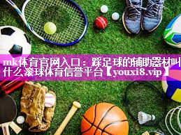 mk体育官网入口：踩足球的辅助器材叫什么滚球体育信誉平台