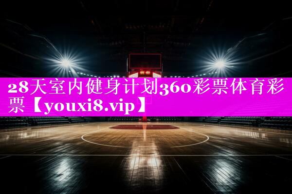 28天室内健身计划360彩票体育彩票