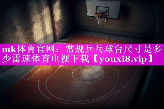 mk体育官网：常规乒乓球台尺寸是多少雷速体育电视下载