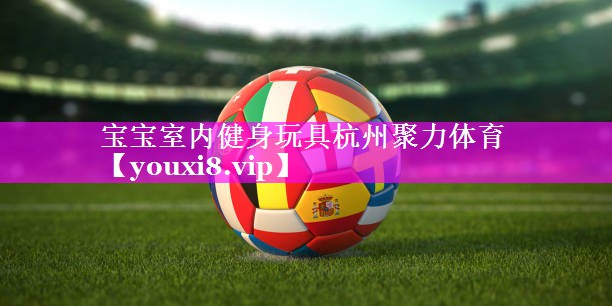 宝宝室内健身玩具杭州聚力体育