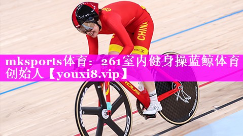 mksports体育：261室内健身操蓝鲸体育创始人